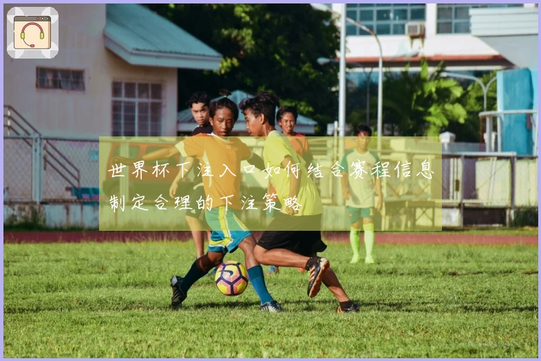 世界杯下注入口如何结合赛程信息制定合理的下注策略