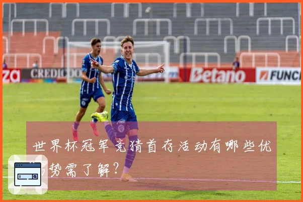 世界杯冠军竞猜首存活动有哪些优劣势需了解？