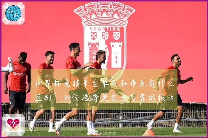 世界杯竞猜平台单关和串关有什么区别？如何选择更安全可靠的投注方式